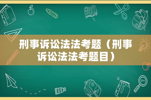 刑事訴訟法法考題（刑事訴訟法法考題目）