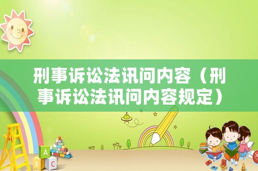 刑事訴訟法訊問(wèn)內(nèi)容（刑事訴訟法訊問(wèn)內(nèi)容規(guī)定）