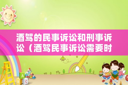 酒駕的民事訴訟和刑事訴訟（酒駕民事訴訟需要時(shí)間多久和判決）
