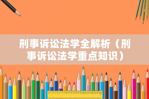 刑事訴訟法學全解析（刑事訴訟法學重點知識）