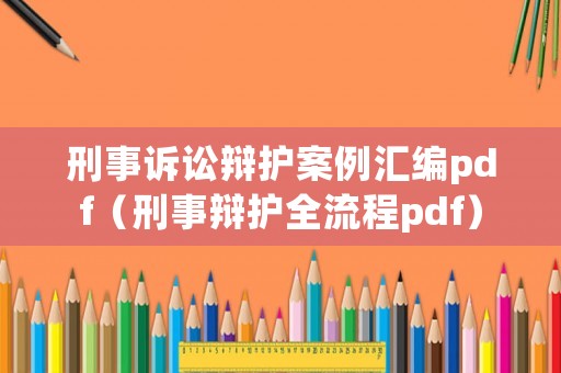 刑事訴訟辯護案例匯編pdf（刑事辯護全流程pdf）