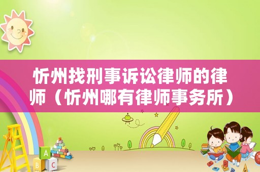 忻州找刑事訴訟律師的律師（忻州哪有律師事務(wù)所）