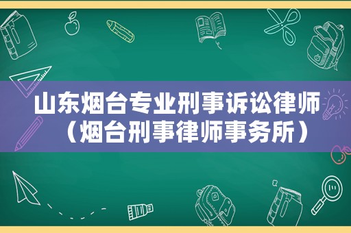 山東煙臺專業(yè)刑事訴訟律師（煙臺刑事律師事務(wù)所）