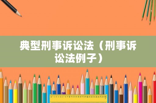典型刑事訴訟法（刑事訴訟法例子）