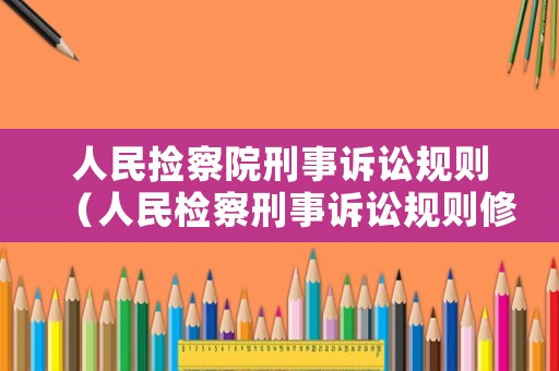 人民撿察院刑事訴訟規(guī)則（人民檢察刑事訴訟規(guī)則修訂）