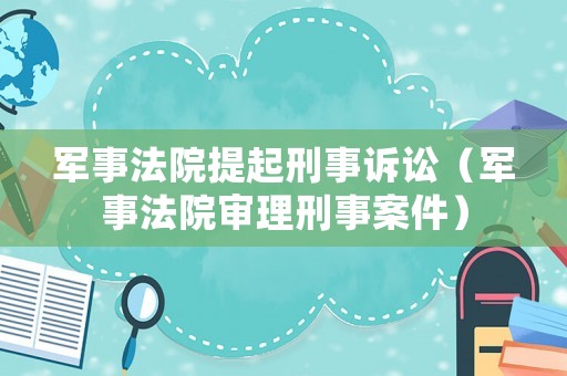 軍事法院提起刑事訴訟（軍事法院審理刑事案件）