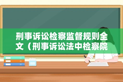 刑事訴訟檢察監(jiān)督規(guī)則全文（刑事訴訟法中檢察院的監(jiān)督）