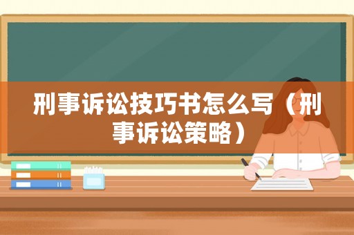 刑事訴訟技巧書(shū)怎么寫(xiě)（刑事訴訟策略）