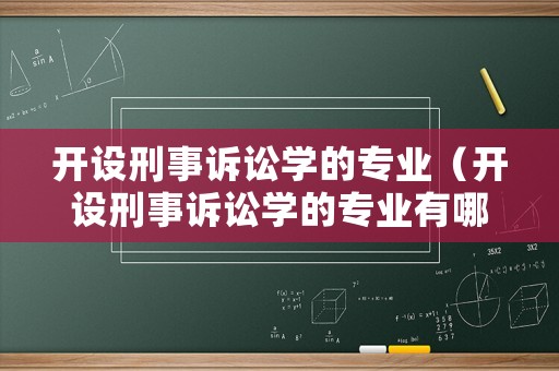 開設(shè)刑事訴訟學(xué)的專業(yè)（開設(shè)刑事訴訟學(xué)的專業(yè)有哪些）