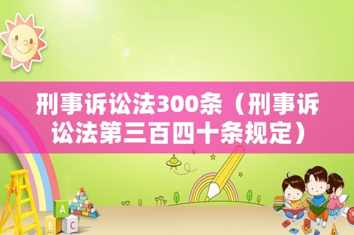 刑事訴訟法300條（刑事訴訟法第三百四十條規(guī)定）