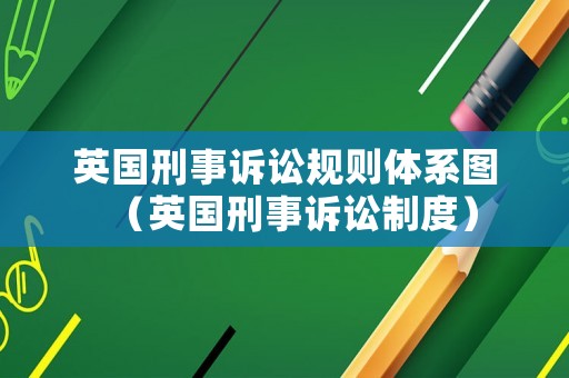 英國刑事訴訟規(guī)則體系圖（英國刑事訴訟制度）