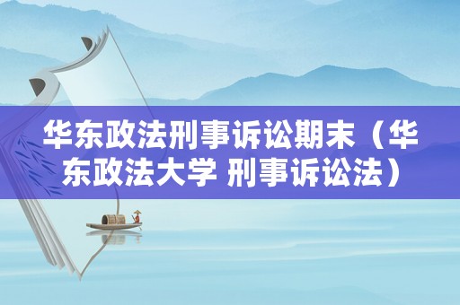 華東政法刑事訴訟期末（華東政法大學(xué) 刑事訴訟法）