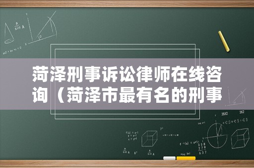 菏澤刑事訴訟律師在線咨詢（菏澤市最有名的刑事律師）