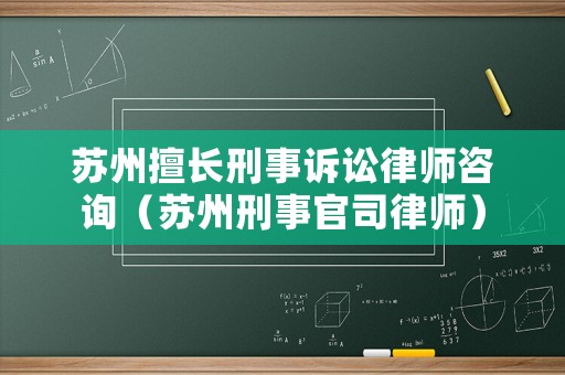 蘇州擅長刑事訴訟律師咨詢（蘇州刑事官司律師）
