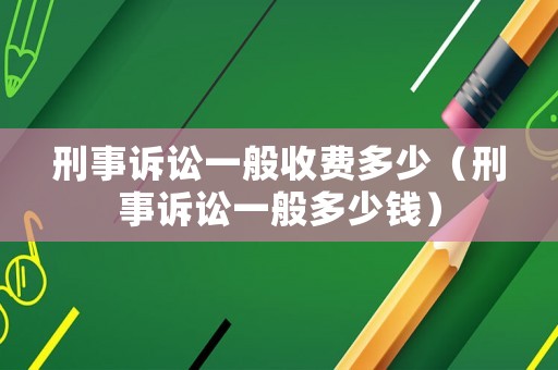 刑事訴訟一般收費多少（刑事訴訟一般多少錢）