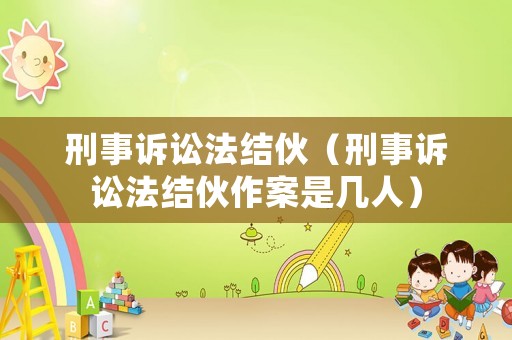 刑事訴訟法結(jié)伙（刑事訴訟法結(jié)伙作案是幾人）
