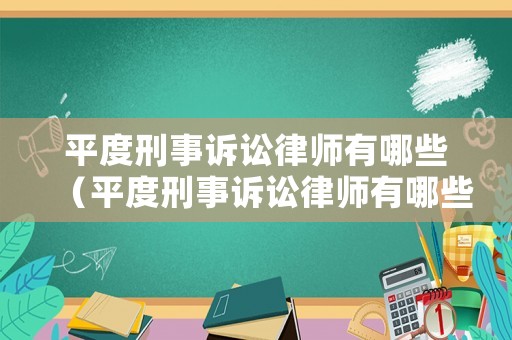 平度刑事訴訟律師有哪些（平度刑事訴訟律師有哪些公司）