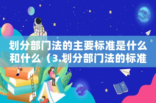 劃分部門法的主要標(biāo)準(zhǔn)是什么和什么（3.劃分部門法的標(biāo)準(zhǔn)有）