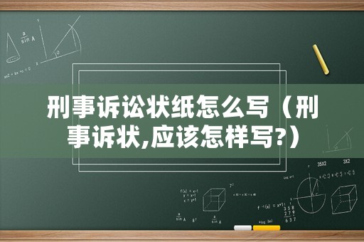 刑事訴訟狀紙怎么寫（刑事訴狀,應(yīng)該怎樣寫?）