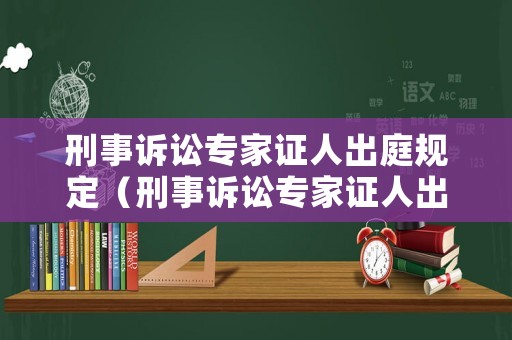 刑事訴訟專家證人出庭規(guī)定（刑事訴訟專家證人出庭規(guī)定是什么）