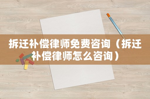 拆遷補(bǔ)償律師免費(fèi)咨詢（拆遷補(bǔ)償律師怎么咨詢）