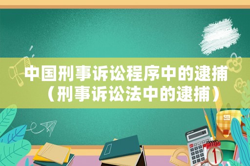 中國(guó)刑事訴訟程序中的逮捕（刑事訴訟法中的逮捕）
