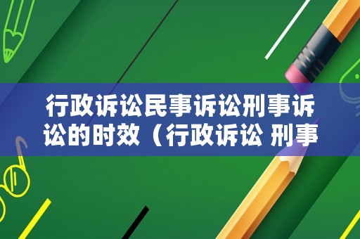行政訴訟民事訴訟刑事訴訟的時效（行政訴訟 刑事訴訟）