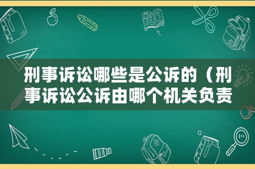 刑事訴訟哪些是公訴的（刑事訴訟公訴由哪個(gè)機(jī)關(guān)負(fù)責(zé)）