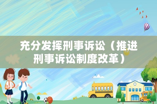 充分發(fā)揮刑事訴訟（推進刑事訴訟制度改革）