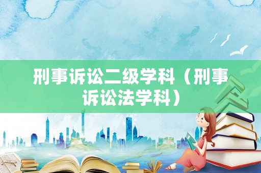 刑事訴訟二級(jí)學(xué)科（刑事訴訟法學(xué)科）
