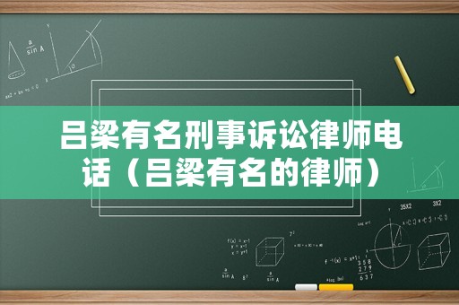 呂梁有名刑事訴訟律師電話（呂梁有名的律師）