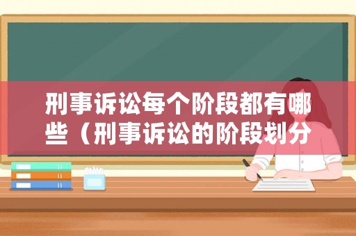 刑事訴訟每個(gè)階段都有哪些（刑事訴訟的階段劃分）