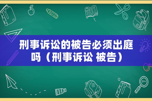 刑事訴訟的被告必須出庭嗎（刑事訴訟 被告）