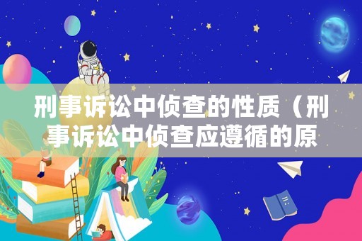 刑事訴訟中偵查的性質(zhì)（刑事訴訟中偵查應(yīng)遵循的原則是什么）