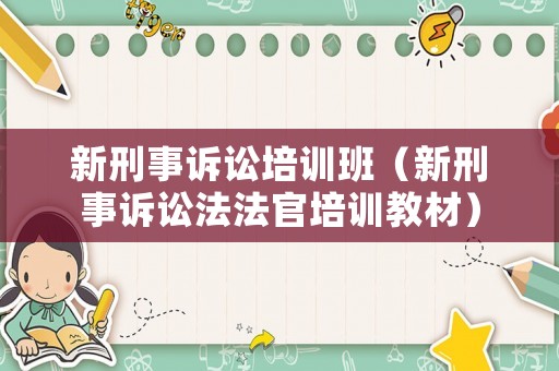 新刑事訴訟培訓(xùn)班（新刑事訴訟法法官培訓(xùn)教材）