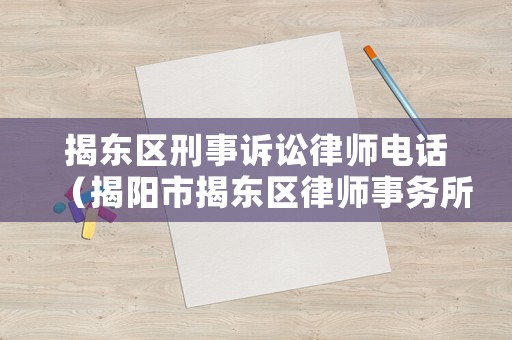 揭東區(qū)刑事訴訟律師電話（揭陽市揭東區(qū)律師事務(wù)所）