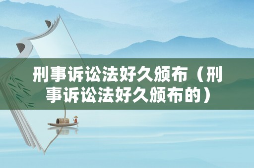 刑事訴訟法好久頒布（刑事訴訟法好久頒布的）