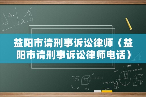 益陽市請刑事訴訟律師（益陽市請刑事訴訟律師電話）