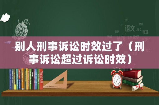 別人刑事訴訟時效過了（刑事訴訟超過訴訟時效）