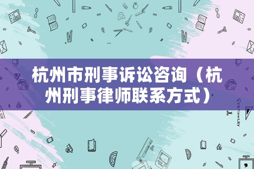 杭州市刑事訴訟咨詢（杭州刑事律師聯(lián)系方式）