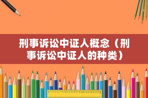 刑事訴訟中證人概念（刑事訴訟中證人的種類）