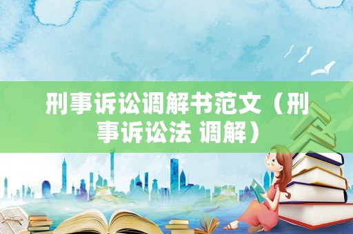刑事訴訟調(diào)解書范文（刑事訴訟法 調(diào)解）
