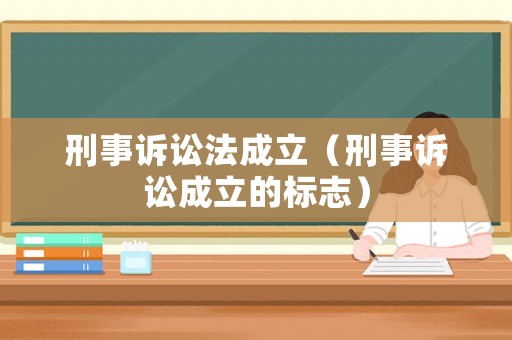 刑事訴訟法成立（刑事訴訟成立的標(biāo)志）