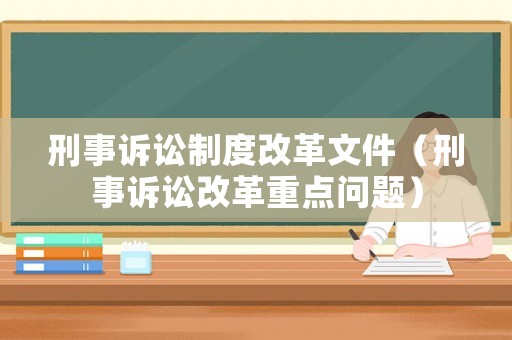 刑事訴訟制度改革文件（刑事訴訟改革重點(diǎn)問題）