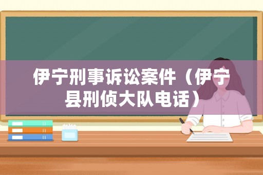 伊寧刑事訴訟案件（伊寧縣刑偵大隊電話）