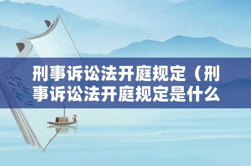 刑事訴訟法開庭規(guī)定（刑事訴訟法開庭規(guī)定是什么）
