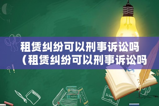 租賃糾紛可以刑事訴訟嗎（租賃糾紛可以刑事訴訟嗎）