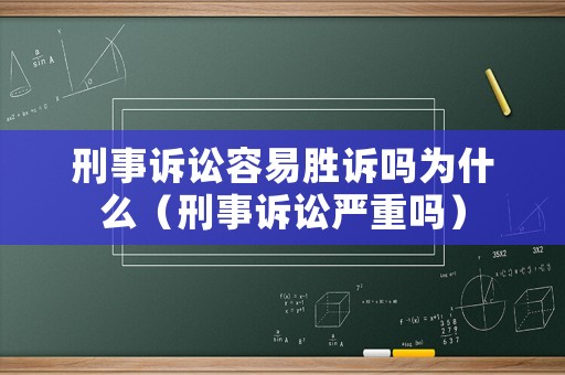 刑事訴訟容易勝訴嗎為什么（刑事訴訟嚴(yán)重嗎）