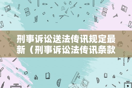 刑事訴訟送法傳訊規(guī)定最新（刑事訴訟法傳訊條款的規(guī)定是什么）