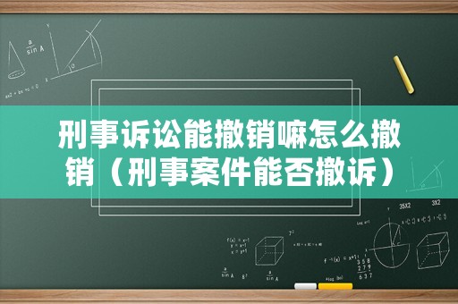 刑事訴訟能撤銷嘛怎么撤銷（刑事案件能否撤訴）